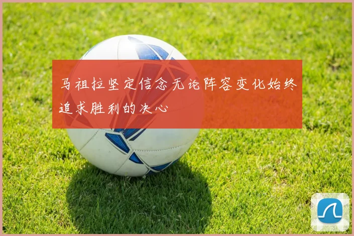 马祖拉坚定信念无论阵容变化始终追求胜利的决心