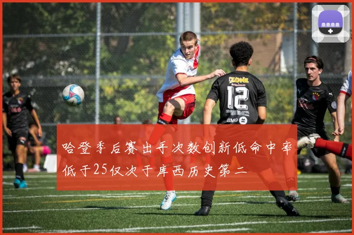 哈登季后赛出手次数创新低命中率低于25仅次于库西历史第二