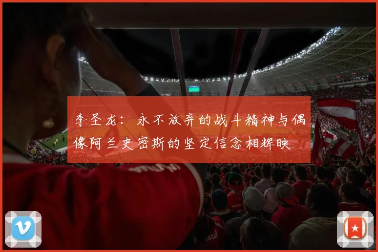李圣龙：永不放弃的战斗精神与偶像阿兰史密斯的坚定信念相辉映